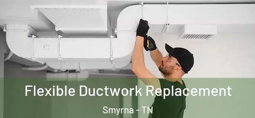 Flexible Ductwork Replacement Smyrna - TN