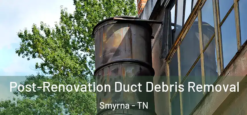 Post-Renovation Duct Debris Removal Smyrna - TN