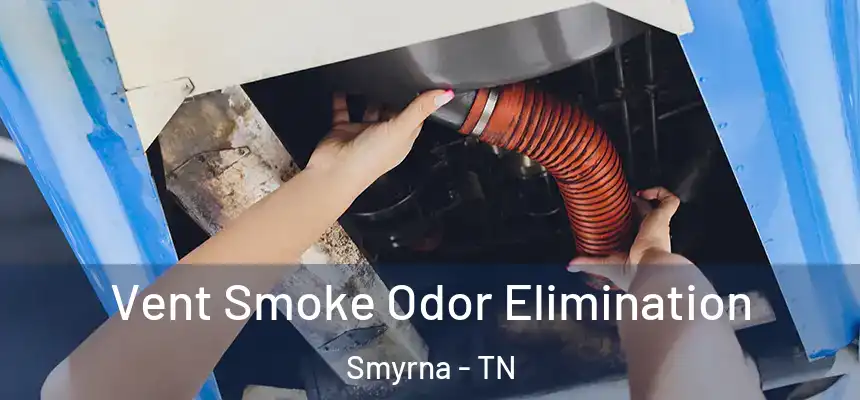 Vent Smoke Odor Elimination Smyrna - TN
